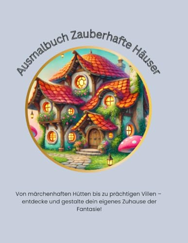 Zauberhafte Häuser – Ein Malbuch voller Traumhäuser: Von märchenhaften Hütten bis zu prächtigen Villen – entdecke und gestalte dein eigenes Zuhause der Fantasie!