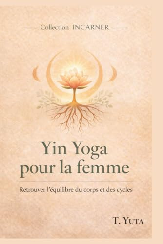 Yin Yoga pour la Femme : Retrouver l'équilibre du corps grâce à des pratiques douces: Postures, Séances pour apaiser le stress, équilibrer les cycles et renouer avec sa féminité intérieure (INCARNER)