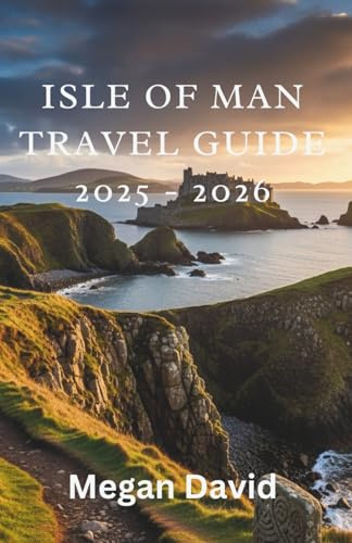 Isle of Man Travel Guide 2025 - 2026: Explore Coastal Walks, TT Racing, Ancient Castles, and Manx Culture with Detailed Itineraries for Every Traveler