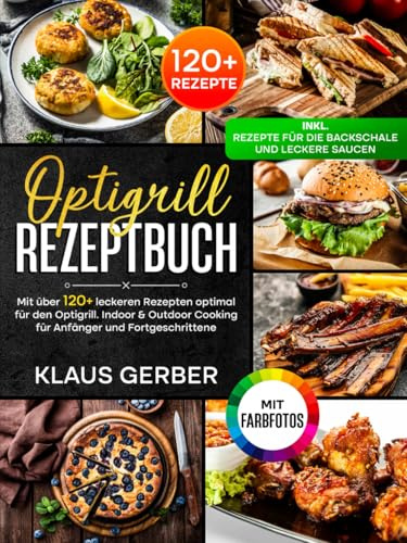 Optigrill Rezeptbuch | Mit FARBFOTOS: Mit über 120+ leckeren Rezepten optimal für den Optigrill. Indoor & Outdoor Cooking für Anfänger und Fortgeschrittene | Inkl. Rezepte für die Backschale & Saucen