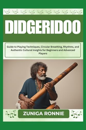 DIDGERIDOO: Guide to Playing Techniques, Circular Breathing, Rhythms, and Authentic Cultural Insights for Beginners and Advanced Players