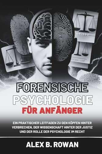 Forensische Psychologie für Anfänger: Ein praktischer Leitfaden zu den Köpfen hinter Verbrechen, der Wissenschaft hinter der Justiz und der Rolle der Psychologie im Recht