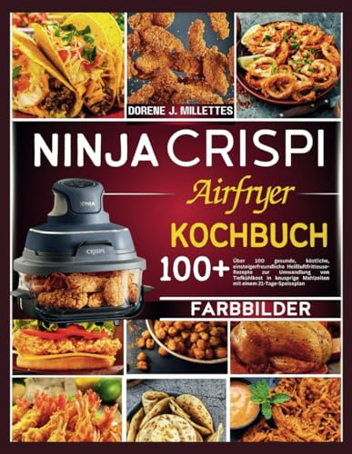 NINJA CRISPI AIRFRYER KOCHBUCH: Über 100 gesunde, köstliche, einsteigerfreundliche Heißluftfritteuse-Rezepte zur Umwandlung von Tiefkühlkost in knusprige Mahlzeiten mit einem 21-Tage-Speiseplan