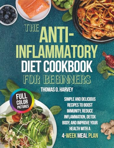 THE ANTI-INFLAMMATORY DIET COOKBOOK FOR BEGINNERS: Simple and Delicious Recipes to Boost Immunity, Reduce Inflammation, Detox Body, and Improve Your Health with a 4-Week Meal Plan