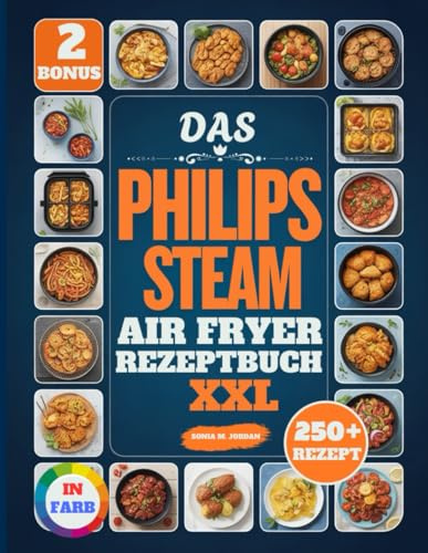 Das Philips Steam Airfryer Dual Basket Rezeptbuch XXL: Über 250 schnelle und leckere Rezepte | Dämpfen, Braten, Grillen, Backen und Aufwärmen | ... Kochen, perfekt für die ganze Familie