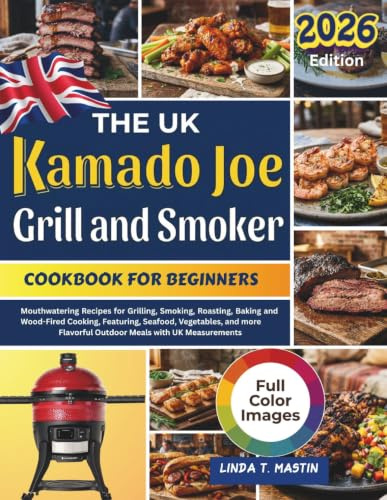 The UK Kamado joe Grill and Smoker Cookbook for Beginners: Mouthwatering Recipes for Grilling, Smoking, Roasting, Baking and Wood-Fired Cooking, ... Flavorful Outdoor Meals with UK Measurements