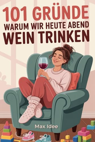 101 Gründe, warum wir heute Abend Wein trinken: Das humorvolle Geschenkbuch für gestresste Eltern, Mamas & Kollegen – Sarkastische Notwehr gegen den ... Ideal zur Geburt, Muttertag oder als Wichtel