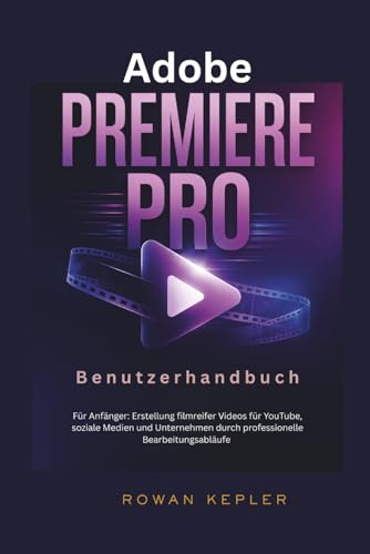 Adobe Premiere Pro Benutzerhandbuch: Für Anfänger: Erstellung filmreifer Videos für YouTube, soziale Medien und Unternehmen durch professionelle Bearbeitungsabläufe