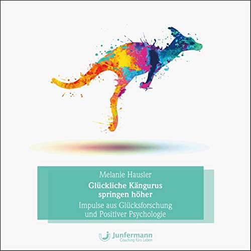 Glückliche Kängurus springen höher: Impulse aus Glücksforschung und Positiver Psychologie