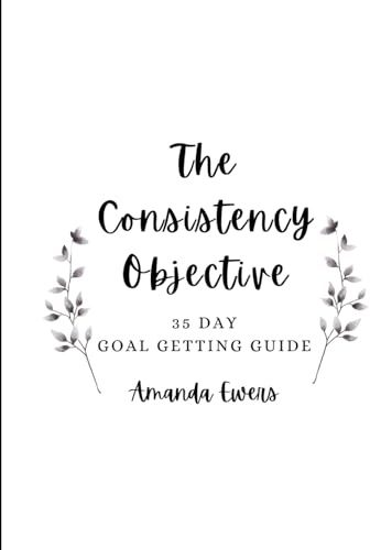 The Consistency Objective: 35 Day Goal Getting Guide
