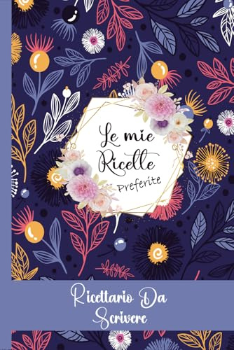 Le Mie Ricette Preferite: Ricettario da Scrivere Personalizzato, Libro di Cucina con Spazio per 100 Piatti Preferiti -110 pagine da compilare in un Comodo formato A5 con Indice - 24