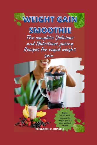 Weight gain smoothie: The complete Delicious & Nutritious juicing Recipes for rapid weight gain