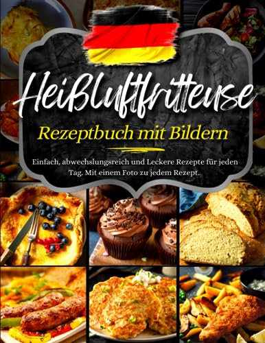 Heißluftfritteuse Rezeptbuch Mit Bildern: Einfach, Abwechslungsreich Und Leckere Rezepte für Jeden Tag. Mit Einem Foto Zu Jedem Rezept.