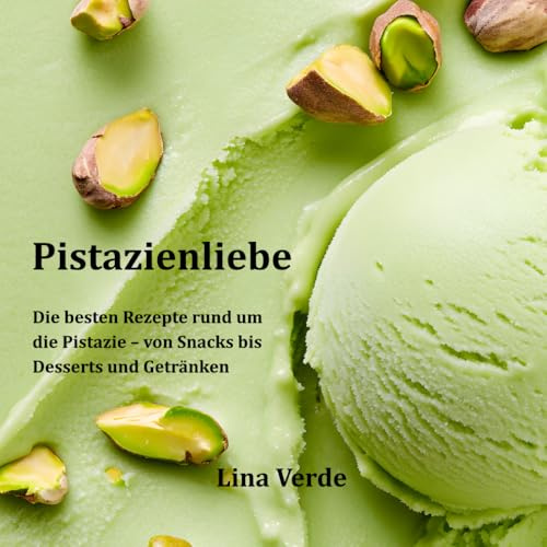 Pistazienliebe: Die besten Rezepte rund um die Pistazie - von Snacks bis Desserts und Getränken. Das grüne Gold: ideal für eine gesunde Küche und ausgewogene Mahlzeiten.