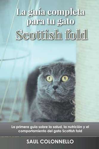 La guía completa para tu gato Scottish fold: La primera guía sobre la salud, la nutrición y el comportamiento del gato Scottish fold