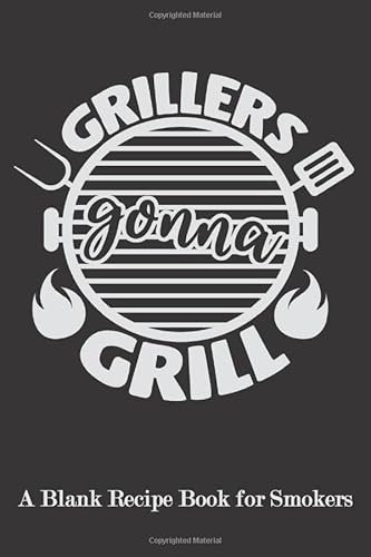 Grillers Gonna Grill: Blank Recipe Book for Smokers ( BBQ, Smoker, Grill Cookbook)