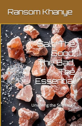 Salt: The Good, The Bad, The Essential: Unveiling the Secrets of Salt