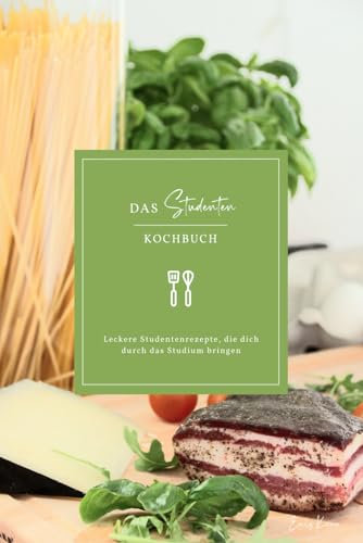 Das Studenten Kochbuch: Leckere Studentenrezepte, die dich durch das Studium bringen