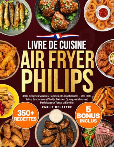 Livre de Cuisine Air Fryer Philips: 350+ Recettes Simples, Rapides et Croustillantes – Des Plats Sains, Savoureux et Variés Prêts en Quelques Minutes | Parfaits pour Toute la Famille