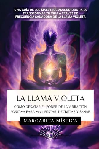 La Llama Violeta: Cómo Desatar el Poder de la Vibración Positiva Para Manifestar, Decretar y Sanar: Una guía de los Maestros Ascendidos para transformar tu vida a través de La Llama Violeta