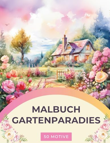 Garten Malbuch: Ein Gartenparadies Malbuch für Erwachsene: Garten- und Blumen Ausmalbuch mit 50 wunderschönen Motiven