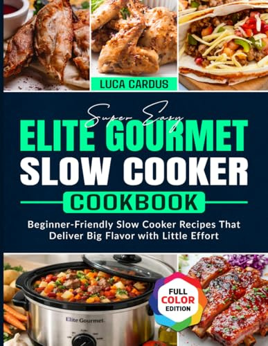 Super Easy Elite Gourmet Slow Cooker Cookbook: Beginner-Friendly Slow Cooker Recipes That Deliver Big Flavor with Little Effort