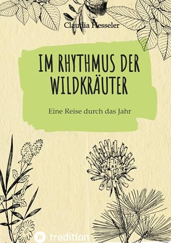 Wildkräuter Kochbuch: Im Rhythmus der Wildkräuter: Eine Reise durch das Jahr