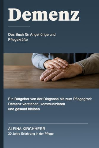 Demenz - Das Buch für Angehörige und Pflegekräfte: Ein Ratgeber von der Diagnose bis zum Pflegegrad: Demenz verstehen, kommunizieren und gesund bleiben