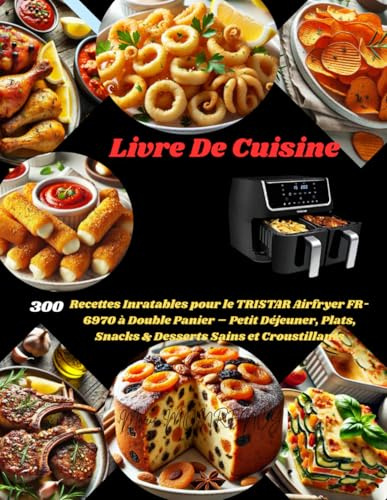 Livre De Cuisine: 300 Recettes Inratables pour le TRISTAR Airfryer FR-6970 à Double Panier – Petit Déjeuner, Plats, Snacks & Desserts Sains et Croustillants
