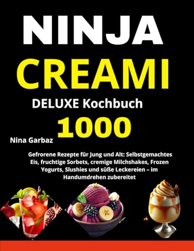 NINJA CREAMI DELUXE Kochbuch: 1000 Gefrorene Rezepte für Jung und Alt: Selbstgemachtes Eis, fruchtige Sorbets, cremige Milchshakes, Frozen Yogurts, ... süße Leckereien – im Handumdrehen zubereitet