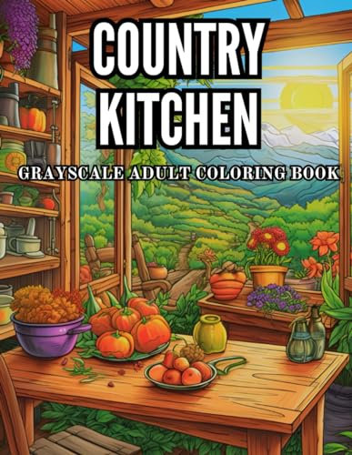Country Kitchen Grayscale Adult Coloring Book: 40 Pages of Country Style Cabins, Traditional Home Decor and Farmhouse Cook Room Stress Relief and ... Grayscale Adult Coloring Book Collection)
