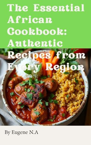 The Essential African Cookbook: Authentic Recipes from Every Region