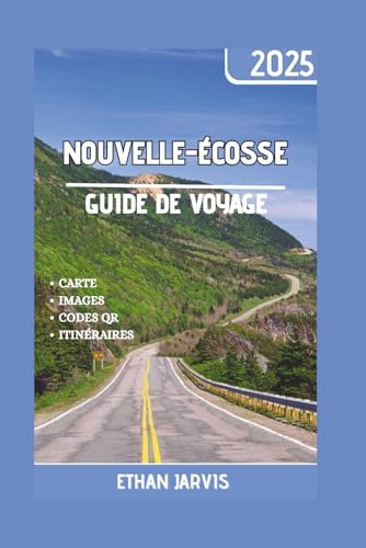 NOUVELLE-ÉCOSSE GUIDE DE VOYAGE 2025: Le guide de voyage complet de la Nouvelle-Écosse 2025 : voyages panoramiques, trésors cachés, cuisine locale et les meilleures activités à faire en toute saison