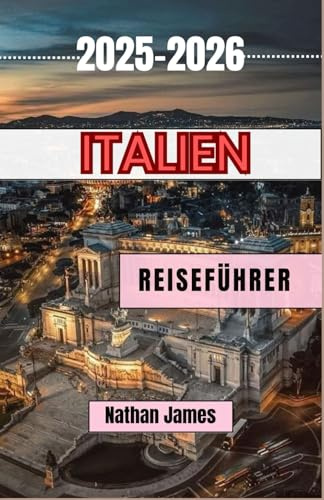 Italien REISEFÜHRER 2025-2026: Versteckte Pfade, zeitlose Aromen und die Seele des Bel Paese