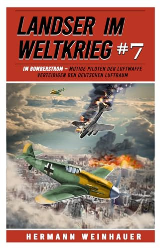 Landser im Weltkrieg 7: Im Bomberstrom – Mutige Piloten der Luftwaffe verteidigen den deutschen Luftraum (Landser im Weltkrieg – Erlebnisberichte in Romanheft-Länge)