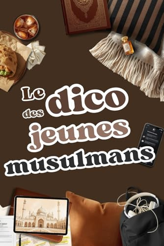 Le Dico du Jeune Musulman: Un Dictionnaire unique, Des mots simples empruntés à leur quotidien, des histoires et des rappels puissants : un compagnon pour les ados musulmans (14-18 ans)