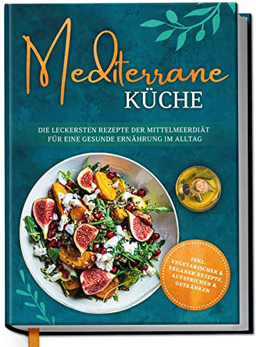 Mediterrane Küche: Die leckersten Rezepte der Mittelmeerdiät für eine gesunde Ernährung im Alltag - inkl. vegetarischer & veganer Rezepte, Aufstrichen und Getränken | von Edition Dreiblatt Kochbücher