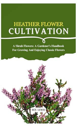 HEATHER FLOWER CULTIVATION: A Shrub Flowers: A Gardener's Handbook For Growing And Enjoying Classic Flowers