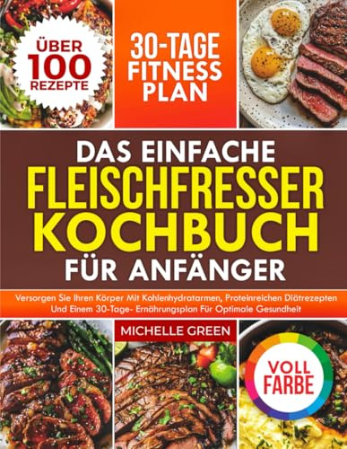 Das Einfache Fleischfresser-Kochbuch Für Anfänger: Versorgen Sie Ihren Körper mit kohlenhydratarmen, proteinreichen Diätrezepten und einem 30-Tage-Ernährungsplan für optimale Gesundheit