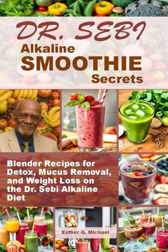 Dr. Sebi Alkaline SMOOTHIE Secrets: Blender Recipes for Detox, Mucus Removal, and Weight Loss on the Dr. Sebi Alkaline Diet