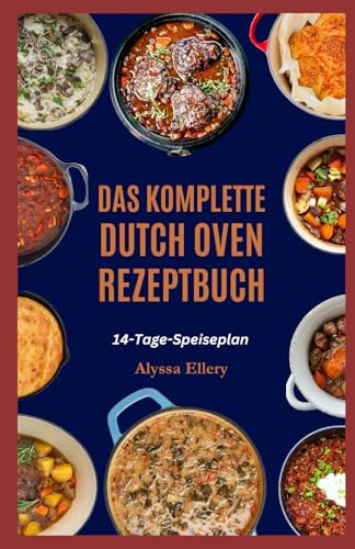 DAS KOMPLETTE DUTCH OVEN REZEPTBUCH: Herzhafte und einfache Eintopfgerichte zum Kochen auf dem Herd oder Lagerfeuer, perfekt für ein gemütliches Abendessen zu jeder Tageszeit.