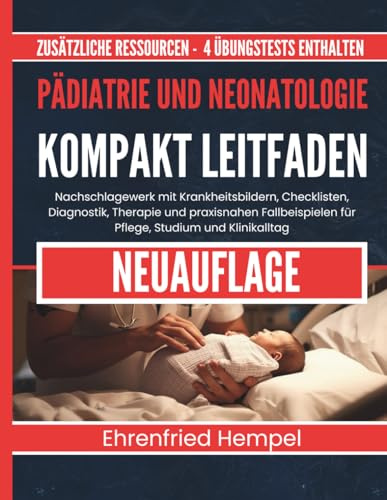 Pädiatrie und Neonatologie Kompakt Leitfaden: Nachschlagewerk mit Krankheitsbildern, Checklisten, Diagnostik, Therapie und praxisnahen Fallbeispielen für Pflege, Studium und Klinikalltag