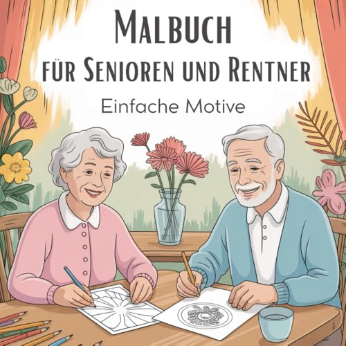 Malbuch für Senioren und Rentner mit Demenz – 30 einfache Motive zum Ausmalen: Einfache Motive für ältere Menschen mit Gedächtnisproblemen – entspannend, aktivierend und liebevoll gestaltet