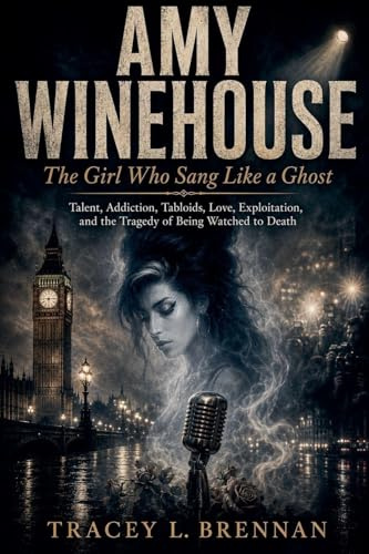 Amy Winehouse: The Girl Who Sang Like a Ghost: Talent, Addiction, Tabloids, Love, Exploitation, and the Tragedy of Being Watched to Death
