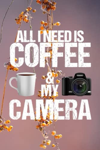 All I Need Is Coffee & My Camera: All I Need Is Coffee And My Camera Notebook, Notebook For Professional And Beginner Photographers, Lined Photography ... Photographer Gifts, 120 Pages Size 6x9 Inches