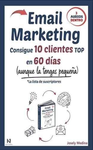 Email Marketing: Consigue 10 clientes TOP en 60 días: * Aunque la tengas pequeña. (La lista de suscriptores)