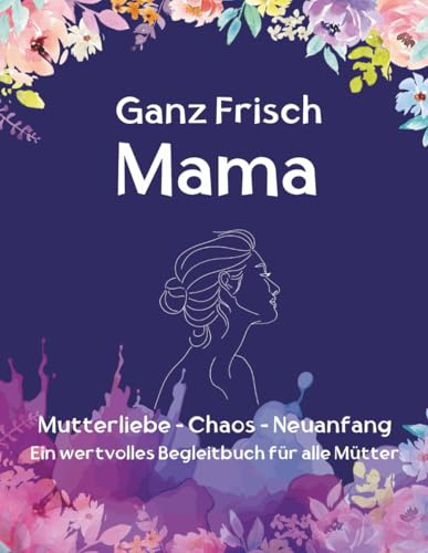 Ganz frisch Mama. Vom Wochenbett zum Mutter sein. Wenn eine Identität nicht verloren geht, sondern wächst.: Ein achtsames Workbook für frischgebackene ... Kleine Pausen für eine große Aufgabe)