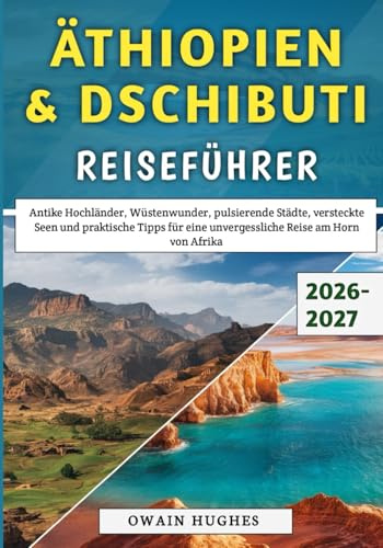 Äthiopien & Dschibuti Reiseführer 2026–2027: Antike Hochländer, Wüstenwunder, pulsierende Städte, versteckte Seen und praktische Tipps für eine unvergessliche Reise am Horn von Afrika