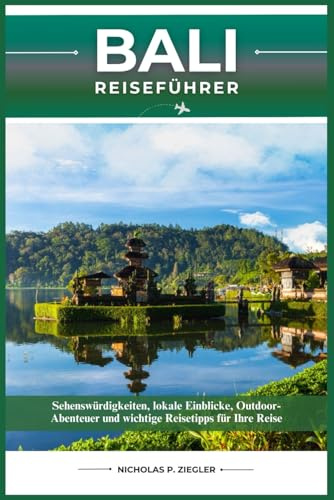 BALI REISEFÜHRER: Sehenswürdigkeiten, lokale Einblicke, Outdoor-Abenteuer und wichtige Reisetipps für Ihre Reise