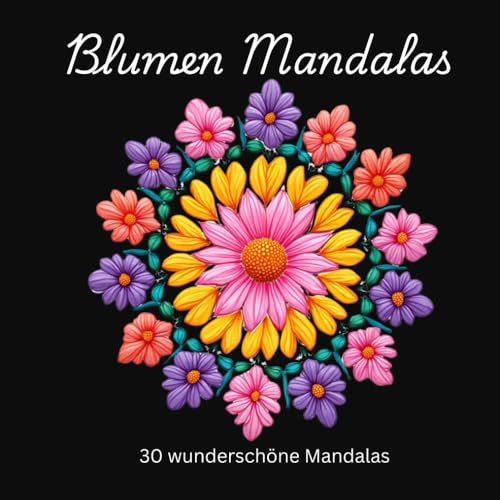Blumen Mandalas: 30 Blumen Mandalas zum Ausmalen und Relaxen